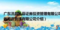 廣東洪昌私募證券投資管理有限公司(關于廣東洪昌私募證券投資管理有限公司介紹)