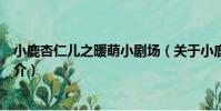 小鹿杏仁兒之暖萌小劇場(關于小鹿杏仁兒之暖萌小劇場簡介)