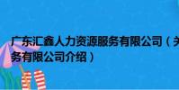廣東匯鑫人力資源服務有限公司(關于廣東匯鑫人力資源服務有限公司介紹)