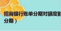 招商銀行賬單分期對額度影響(招商銀行賬單分期)