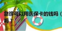 急診可以用醫保卡的錢嗎(急診可以用醫保卡嗎)