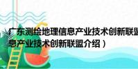 廣東測繪地理信息產業技術創新聯盟(關于廣東測繪地理信息產業技術創新聯盟介紹)