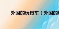 外國的玩具車(外國的玩具叫什么)