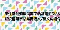 學生基礎知識鋼筆字帖常用近義/反義成語(關于學生基礎知識鋼筆字帖常用近義/反義成語介紹)
