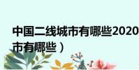 中國二線城市有哪些2020排名(中國二線城市有哪些)
