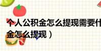 個人公積金怎么提現需要什么材料(個人公積金怎么提現)