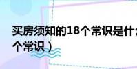 買房須知的18個常識是什么(買房須知的18個常識)