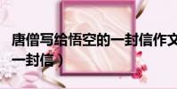 唐僧寫給悟空的一封信作文(唐僧寫給悟空的一封信)