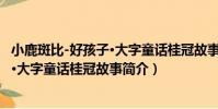 小鹿斑比-好孩子·大字童話桂冠故事(關于小鹿斑比-好孩子·大字童話桂冠故事簡介)