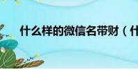 什么樣的微信名帶財(什么樣的微風)