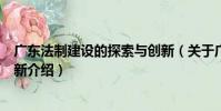 廣東法制建設的探索與創新(關于廣東法制建設的探索與創新介紹)