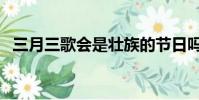 三月三歌會是壯族的節日嗎(三月三歌會)