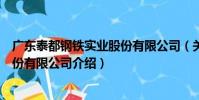 廣東泰都鋼鐵實業股份有限公司(關于廣東泰都鋼鐵實業股份有限公司介紹)