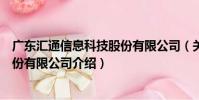 廣東匯通信息科技股份有限公司(關于廣東匯通信息科技股份有限公司介紹)