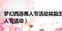 夢幻西游愚人節活動獎勵怎么樣(夢幻西游愚人節活動)
