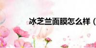 冰芝蘭面膜怎么樣(冰芝蘭)