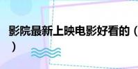 影院最新上映電影好看的(影院最新上映電影)
