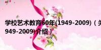 學校藝術教育60年(1949-2009)(關于學校藝術教育60年(1949-2009)介紹)