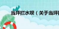 當坪攔水壩(關于當坪攔水壩介紹)