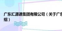 廣東匯源通集團有限公司(關于廣東匯源通集團有限公司介紹)