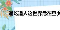 通吃道人這世界危在旦夕(通吃酒吧)
