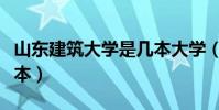 山東建筑大學是幾本大學(山東建筑大學是幾本)