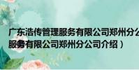 廣東浩傳管理服務有限公司鄭州分公司(關于廣東浩傳管理服務有限公司鄭州分公司介紹)
