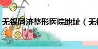 無錫同濟整形醫院地址(無錫同濟整形醫院)
