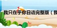 我只在乎你日語完整版(我只在乎你日語)