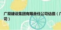 廣廈建設集團有限責任公司估值(廣廈建設集團有限責任公司)