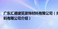 廣東匯德建筑裝飾材料有限公司(關于廣東匯德建筑裝飾材料有限公司介紹)
