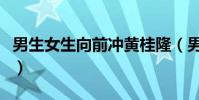 男生女生向前沖黃桂隆(男生女生向前沖短信)
