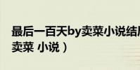 最后一百天by賣菜小說結局(最后一百天BY賣菜 小說)