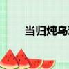 當歸燉烏雞（關于當歸燉烏雞介紹）