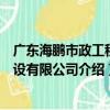 廣東海鵬市政工程建設有限公司（關于廣東海鵬市政工程建設有限公司介紹）
