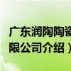 廣東潤陶陶瓷有限公司（關于廣東潤陶陶瓷有限公司介紹）