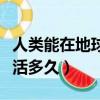 人類能在地球上生活多久（人類能在地球上生活多久）