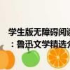 學生版無障礙閱讀：魯迅文學精選（關于學生版無障礙閱讀：魯迅文學精選介紹）