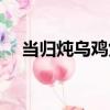 當歸燉烏雞煲（關于當歸燉烏雞煲介紹）