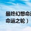 最終幻想命運之輪詳細圖文攻略（最終幻想 命運之輪）