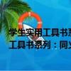 學生實用工具書系列：同義近義反義詞詞典（關于學生實用工具書系列：同義近義反義詞詞典介紹）