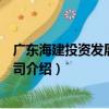 廣東海建投資發展有限公司（關于廣東海建投資發展有限公司介紹）