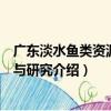 廣東淡水魚類資源調查與研究（關于廣東淡水魚類資源調查與研究介紹）