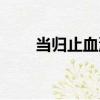 當歸止血湯（關于當歸止血湯介紹）