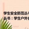 學生安全防范叢書：學生戶外安全知識（關于學生安全防范叢書：學生戶外安全知識介紹）