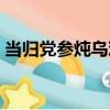 當歸黨參燉烏雞（關于當歸黨參燉烏雞介紹）
