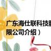 廣東海仕聯科技股份有限公司（關于廣東海仕聯科技股份有限公司介紹）