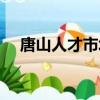 唐山人才市場最新招聘（唐山人才市場）