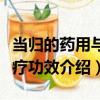 當歸的藥用與食療功效（關于當歸的藥用與食療功效介紹）