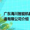 廣東海川智能機器制造有限公司（關于廣東海川智能機器制造有限公司介紹）